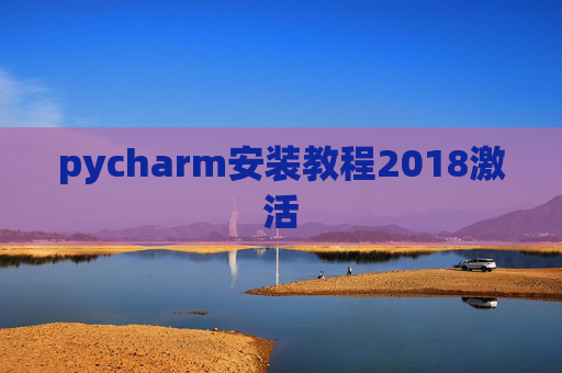 pycharm安装教程2018激活 pycharm安装教程2018激活